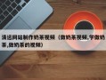 枝江清远网站制作奶茶视频（做奶茶视频,学做奶茶,做奶茶的视频）