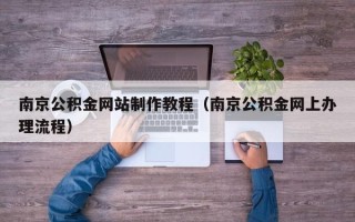 枝江南京公积金网站制作教程（南京公积金网上办理流程）
