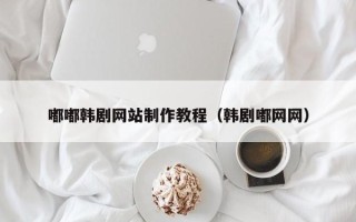 枝江嘟嘟韩剧网站制作教程（韩剧嘟网网）