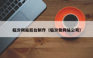 枝江临汾网站后台制作（临汾做网站公司）