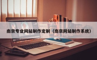 枝江南京专业网站制作定制（南京网站制作系统）