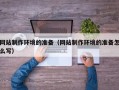 枝江网站制作环境的准备（网站制作环境的准备怎么写）