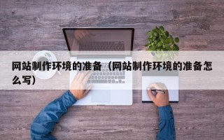 枝江网站制作环境的准备（网站制作环境的准备怎么写）