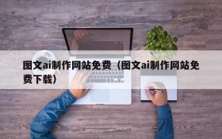 枝江图文ai制作网站免费（图文ai制作网站免费下载）