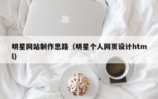 枝江明星网站制作思路（明星个人网页设计html）