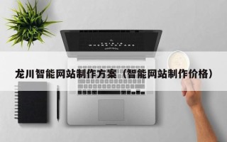 枝江龙川智能网站制作方案（智能网站制作价格）