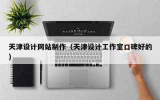 枝江天津设计网站制作（天津设计工作室口碑好的）